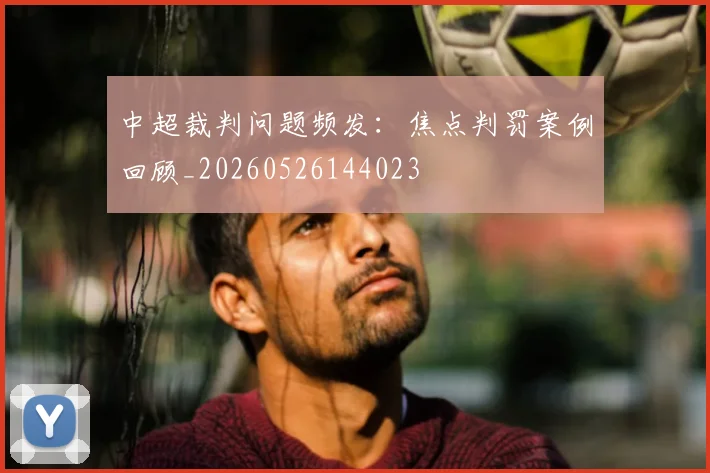 中超裁判问题频发：焦点判罚案例回顾_20260526144023