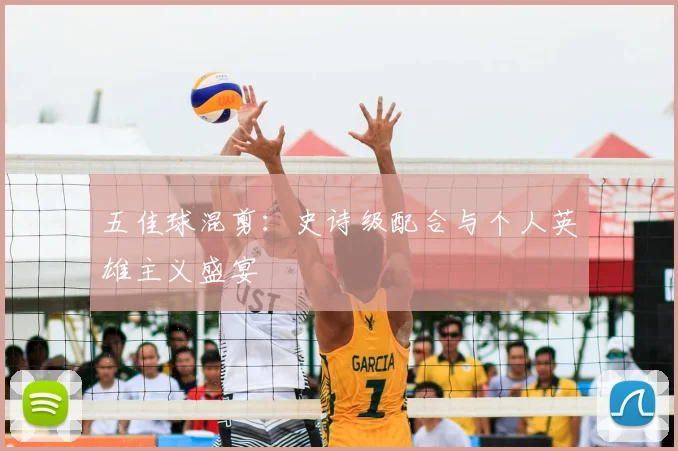 五佳球混剪：史诗级配合与个人英雄主义盛宴