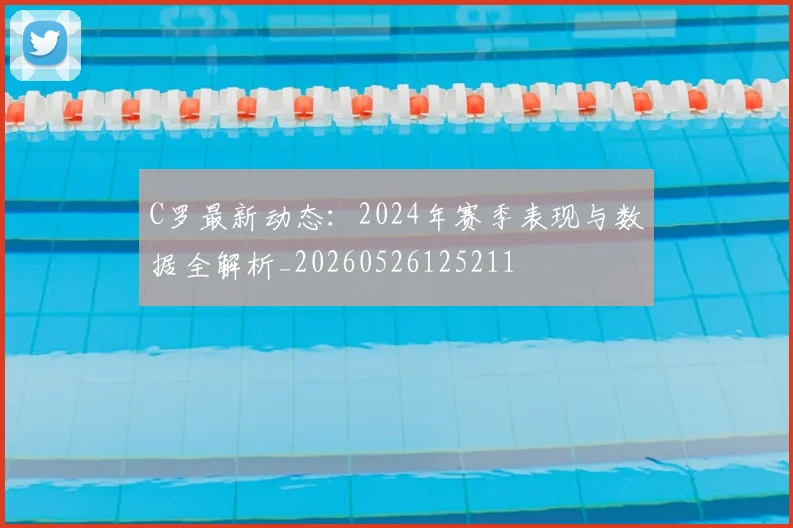 C罗最新动态：2024年赛季表现与数据全解析_20260526125211