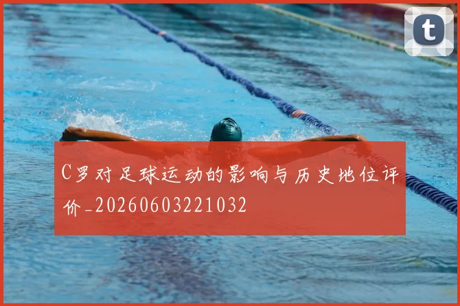 C罗对足球运动的影响与历史地位评价_20260603221032