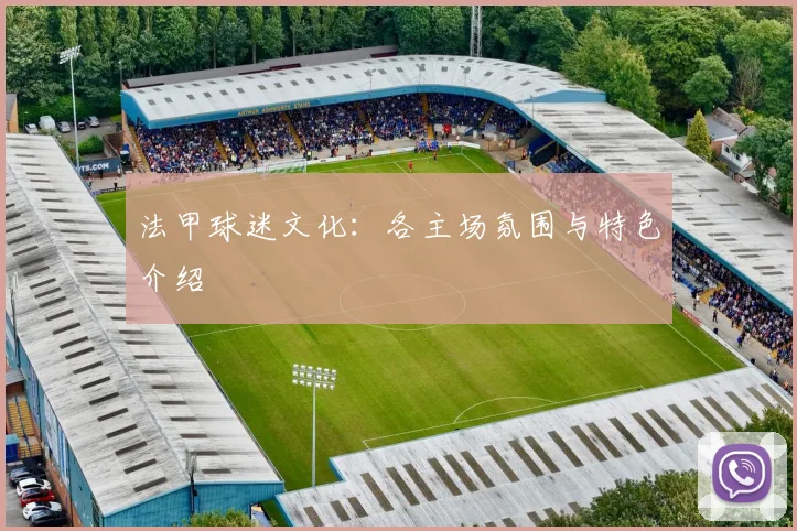 法甲球迷文化:各主场氛围与特色介绍