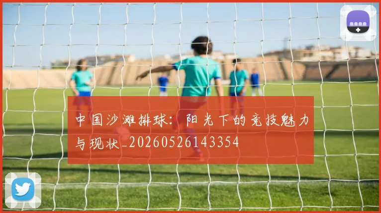 中国沙滩排球：阳光下的竞技魅力与现状_20260526143354