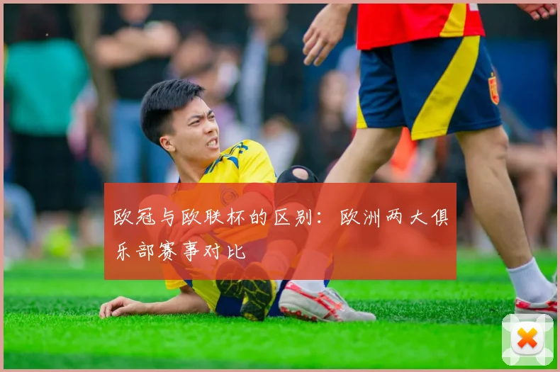 欧冠与欧联杯的区别：欧洲两大俱乐部赛事对比