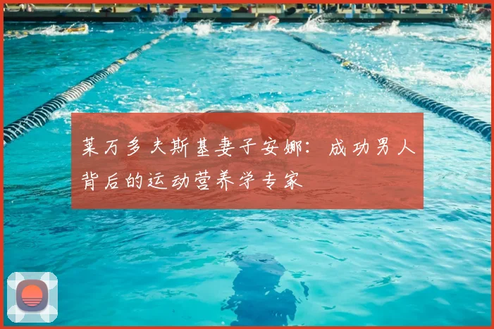 莱万多夫斯基妻子安娜：成功男人背后的运动营养学专家