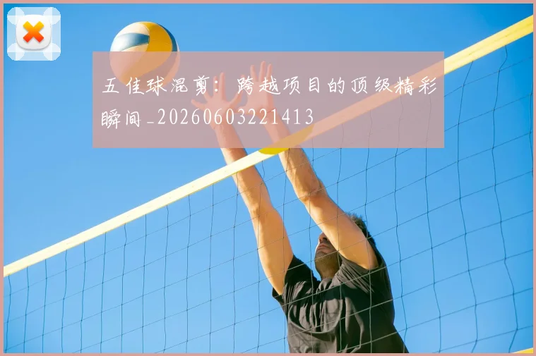 五佳球混剪：跨越项目的顶级精彩瞬间_20260603221413