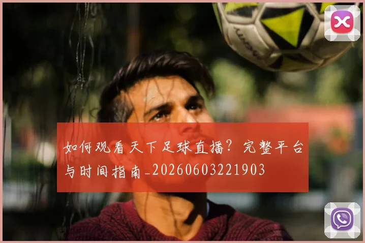 如何观看天下足球直播？完整平台与时间指南_20260603221903