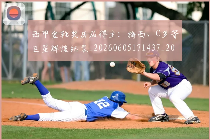 西甲金靴奖历届得主：梅西、C罗等巨星辉煌纪录_20260605171437_20260703181941