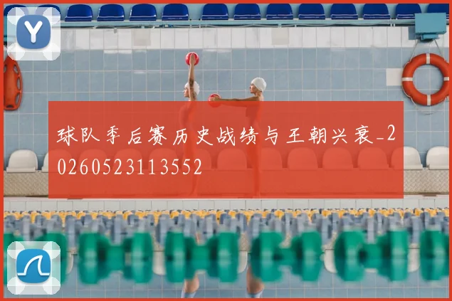 球队季后赛历史战绩与王朝兴衰_20260523113552