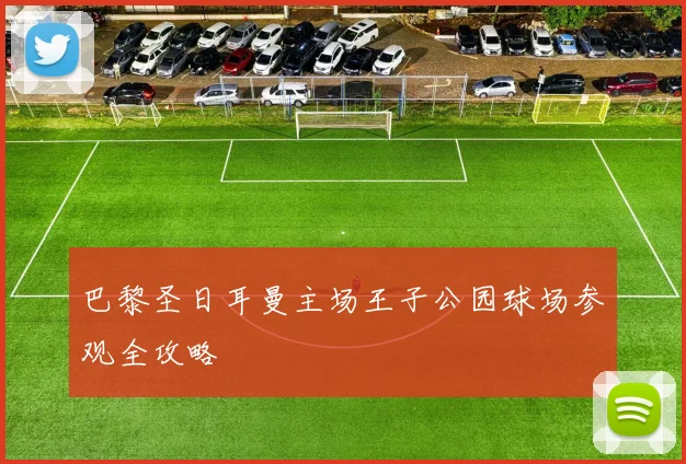 巴黎圣日耳曼主场王子公园球场参观全攻略