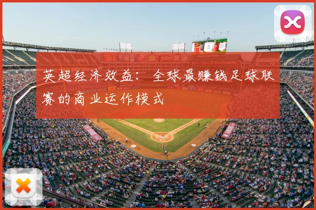 英超经济效益：全球最赚钱足球联赛的商业运作模式