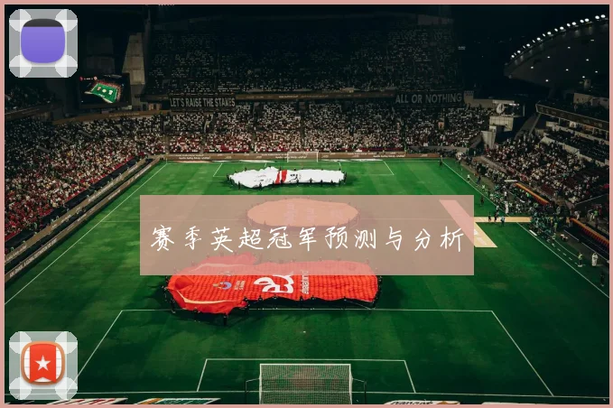 赛季英超冠军预测与分析