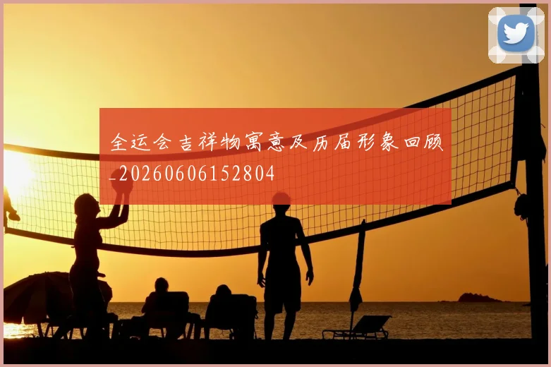 全运会吉祥物寓意及历届形象回顾_20260606152804