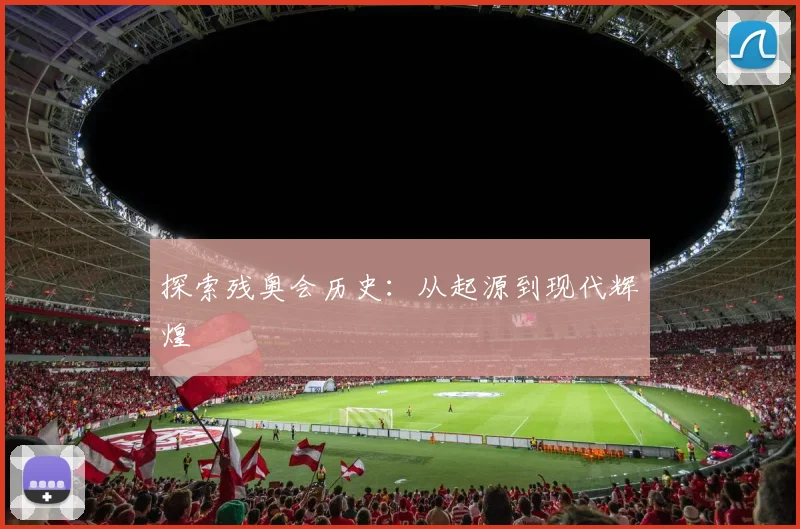探索残奥会历史：从起源到现代辉煌