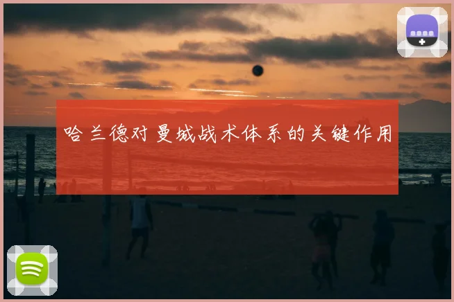 哈兰德对曼城战术体系的关键作用