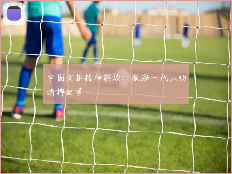 中国女排精神解读：激励一代人的拼搏故事