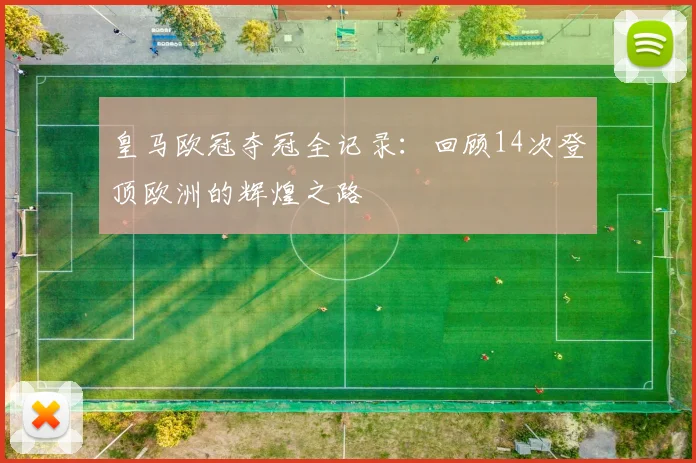 皇马欧冠夺冠全记录：回顾14次登顶欧洲的辉煌之路