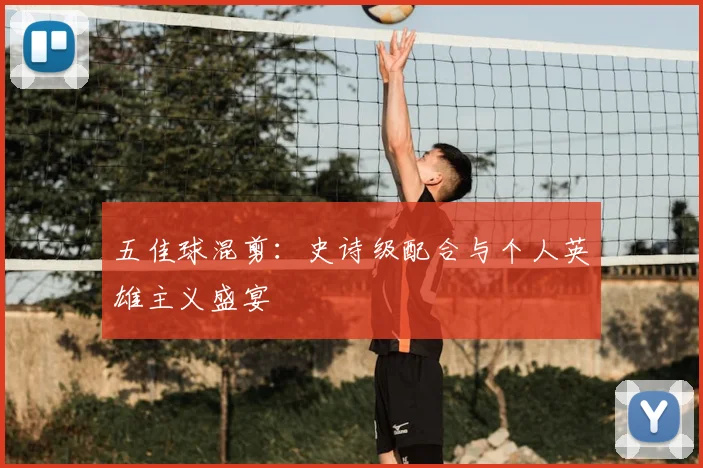 五佳球混剪：史诗级配合与个人英雄主义盛宴