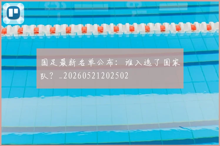国足最新名单公布：谁入选了国家队？_20260521202502