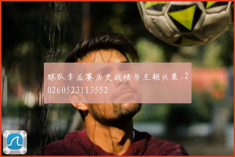 球队季后赛历史战绩与王朝兴衰_20260523113552