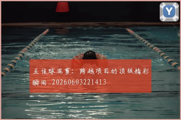 五佳球混剪：跨越项目的顶级精彩瞬间_20260603221413