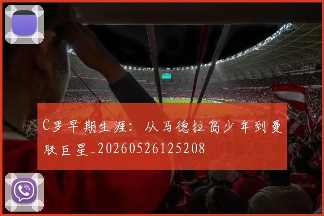 C罗早期生涯：从马德拉岛少年到曼联巨星_20260526125208
